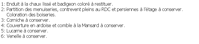 Zone de Texte: 1: Enduit  la chaux liss et badigeon color  restituer.2: Partition des menuiseries, contrevent pleins au RDC et persiennes  ltage  conserver.     Coloration des boiseries.3: Corniche  conserver.4: Couverture en ardoise et comble  la Mansard  conserver.5: Lucarne  conserver.6: Venelle  conserver.