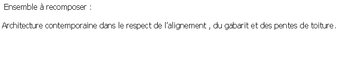 Zone de Texte:  Ensemble  recomposer : Architecture contemporaine dans le respect de lalignement , du gabarit et des pentes de toiture.