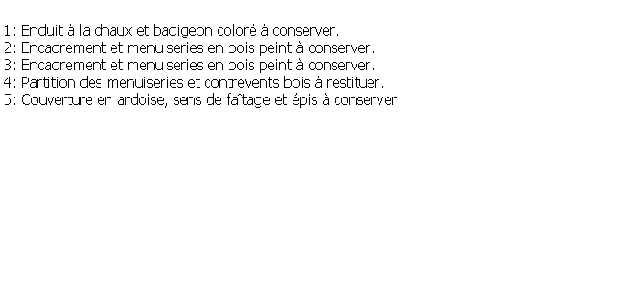 Zone de Texte: 1: Enduit  la chaux et badigeon color  conserver.2: Encadrement et menuiseries en bois peint  conserver.3: Encadrement et menuiseries en bois peint  conserver.4: Partition des menuiseries et contrevents bois  restituer.5: Couverture en ardoise, sens de fatage et pis  conserver.