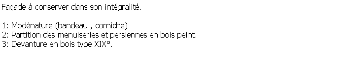 Zone de Texte: Faade  conserver dans son intgralit.1: Modnature (bandeau , corniche)2: Partition des menuiseries et persiennes en bois peint.3: Devanture en bois type XIX.