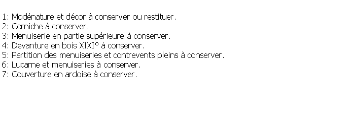 Zone de Texte: 1: Modnature et dcor  conserver ou restituer.2: Corniche  conserver.3: Menuiserie en partie suprieure  conserver.4: Devanture en bois XIXI  conserver.5: Partition des menuiseries et contrevents pleins  conserver.6: Lucarne et menuiseries  conserver.7: Couverture en ardoise  conserver.