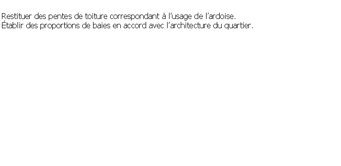 Zone de Texte: Restituer des pentes de toiture correspondant  lusage de lardoise.tablir des proportions de baies en accord avec larchitecture du quartier.